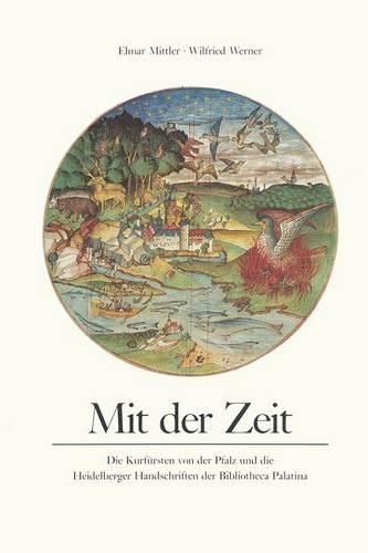 Cover image for Mit Der Zeit: Die Kurfursten Von Der Pfalz Und Die Heidelberger Handschrift Der Bibliotheca Palatina