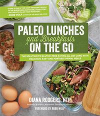 Cover image for Paleo Lunches and Breakfasts On the Go: The Solution to Gluten-Free Eating All Day Long with Delicious, Easy and Portable Primal Meals