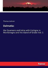 Cover image for Dalmatia: : the Quarnero and Istria with Cettigne in Montenegro and the Island of Grado Vol. 1