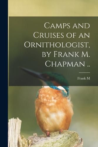 Camps and Cruises of an Ornithologist, by Frank M. Chapman ..