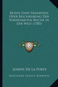 Cover image for Reisen Eines Franzosen Oder Beschreibung Der Vornehmsten Reireisen Eines Franzosen Oder Beschreibung Der Vornehmsten Reiche in Der Welt (1785) Che in Der Welt (1785)