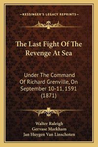 Cover image for The Last Fight of the Revenge at Sea: Under the Command of Richard Grenville, on September 10-11, 1591 (1871)