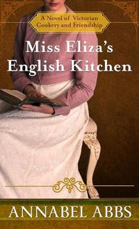 Cover image for Miss Eliza's English Kitchen: A Novel of Victorian Cookery and Friendship