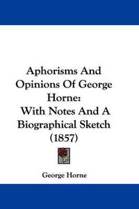 Cover image for Aphorisms And Opinions Of George Horne: With Notes And A Biographical Sketch (1857)