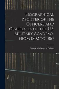 Cover image for Biographical Register of the Officers and Graduates of the U.S. Military Academy, From 1802 to 1867