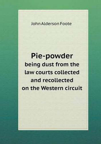 Cover image for Pie-powder being dust from the law courts collected and recollected on the Western circuit