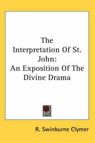 Cover image for The Interpretation of St. John: An Exposition of the Divine Drama