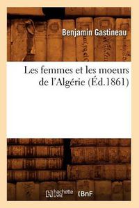 Cover image for Les Femmes Et Les Moeurs de l'Algerie (Ed.1861)