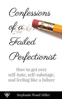 Cover image for Confessions of a Failed Perfectionist: How to Get Over Self-Hate, Self-Sabotage and Feeling Like a Failure