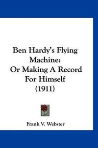 Cover image for Ben Hardy's Flying Machine: Or Making a Record for Himself (1911)