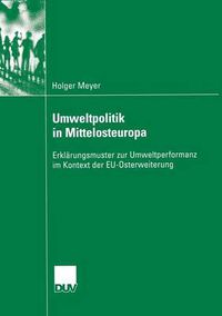 Cover image for Umweltpolitik in Mittelosteuropa: Erklarungsmuster Zur Umweltperformanz Im Kontext Der Eu-Osterweiterung