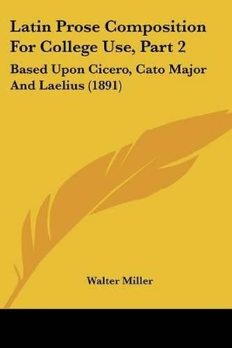 Cover image for Latin Prose Composition for College Use, Part 2: Based Upon Cicero, Cato Major and Laelius (1891)
