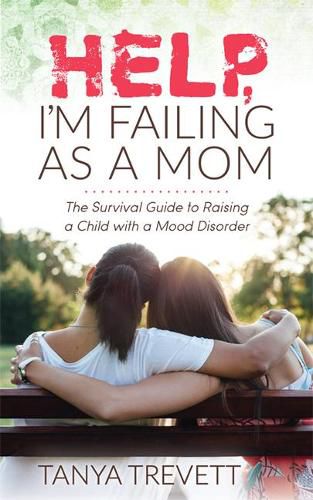 Cover image for Help, I'm Failing as a Mom: The Survival Guide to Raising a Child with a Mood Disorder