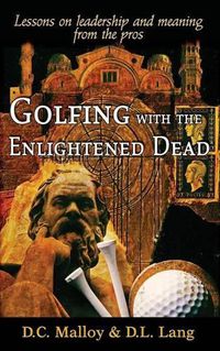 Cover image for Golfing with the Enlightened Dead: Lessons on Leadership and Meaning from the Pros