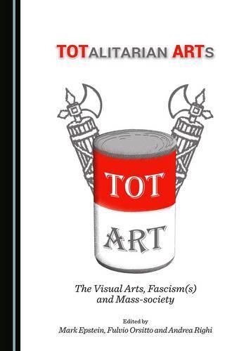 Cover image for TOTalitarian ARTs: The Visual Arts, Fascism(s) and Mass-society