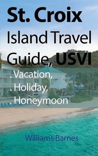 Cover image for St. Croix Island Travel Guide, USVI: Vacation, Holiday, Honeymoon