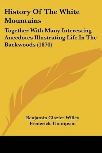 History of the White Mountains: Together with Many Interesting Anecdotes Illustrating Life in the Backwoods (1870)