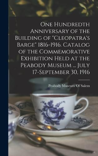 Cover image for One Hundredth Anniversary of the Building of "Cleopatra's Barge" 1816-1916. Catalog of the Commemorative Exhibition Held at the Peabody Museum ... July 17-September 30, 1916