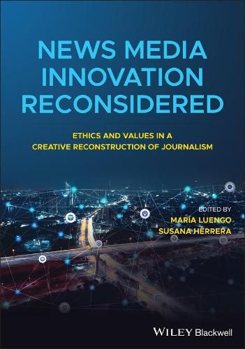 Cover image for News Media Innovation Reconsidered - Ethics and Values in a Creative Reconstruction of Journalism