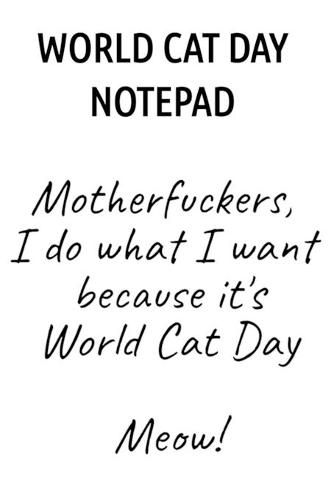 Cover image for World Cat Day Notepad: Motherfuckers, I Do What I Want Because It's World Cat Day Meow!