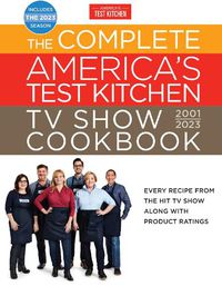 Cover image for The Complete America's Test Kitchen TV Show Cookbook 2001-2023: Every Recipe from the Hit TV Show Along with Product Ratings Includes the 2023 Season