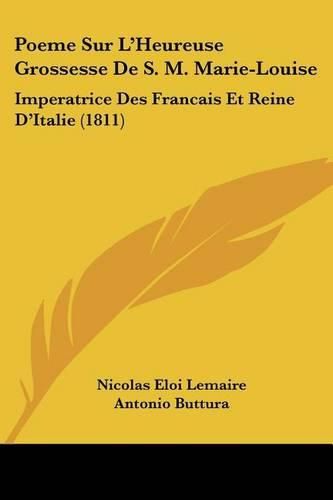 Poeme Sur L'Heureuse Grossesse de S. M. Marie-Louise: Imperatrice Des Francais Et Reine D'Italie (1811)