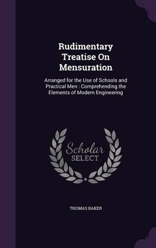 Cover image for Rudimentary Treatise on Mensuration: Arranged for the Use of Schools and Practical Men: Comprehending the Elements of Modern Engineering