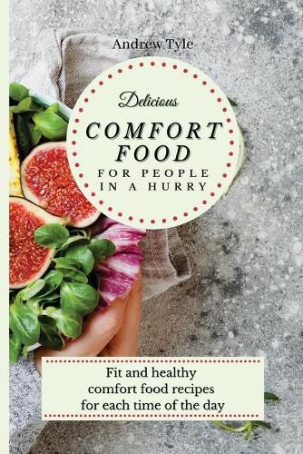 Cover image for Delicious Comfort Food for People In a Hurry: Fit and healthy comfort food recipes for each time of the day