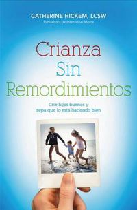 Cover image for Crianza sin remordimientos: Crie hijos buenos y sepa que lo esta haciendo bien