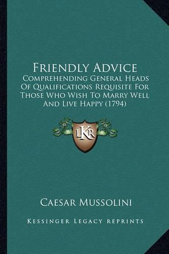 Cover image for Friendly Advice: Comprehending General Heads of Qualifications Requisite for Those Who Wish to Marry Well and Live Happy (1794)