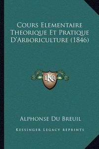 Cover image for Cours Elementaire Theorique Et Pratique D'Arboriculture (1846)