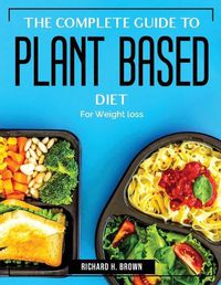 Cover image for The Complete Guide to Plant Based Diet: For Weight loss