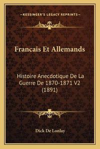 Cover image for Francais Et Allemands: Histoire Anecdotique de La Guerre de 1870-1871 V2 (1891)