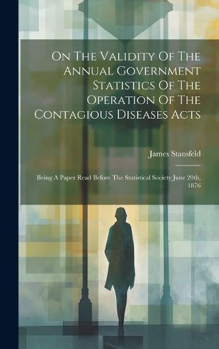 Cover image for On The Validity Of The Annual Government Statistics Of The Operation Of The Contagious Diseases Acts