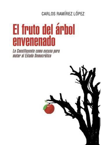 Cover image for El fruto del arbol envenenado: La constituyente como excusa para matar al estado democratico