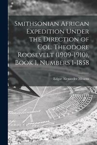 Cover image for Smithsonian African Expedition Under the Direction of Col. Theodore Roosevelt (1909-1910), Book 1, Numbers 1-1858