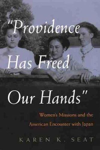 Cover image for Providence Has Freed Our Hands: Women's Missions and the American Encounter with Japan