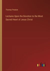 Cover image for Lectures Upon the Devotion to the Most Sacred Heart of Jesus Christ