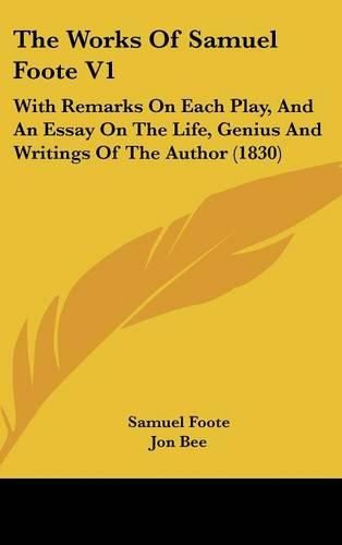 Cover image for The Works of Samuel Foote V1: With Remarks on Each Play, and an Essay on the Life, Genius and Writings of the Author (1830)