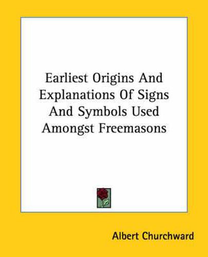 Cover image for Earliest Origins and Explanations of Signs and Symbols Used Amongst Freemasons