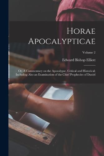 Horae Apocalypticae; or, A Commentary on the Apocalypse, Critical and Historical; Including Also an Examination of the Chief Prophecies of Daniel; Volume 2