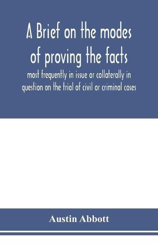 A brief on the modes of proving the facts most frequently in issue or collaterally in question on the trial of civil or criminal cases