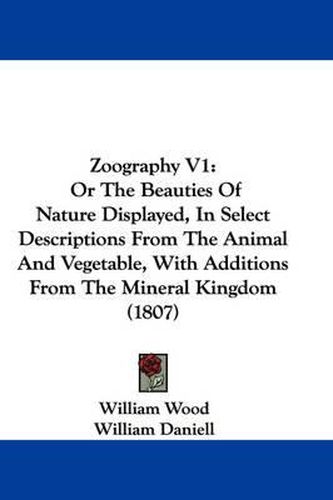 Zoography V1: Or the Beauties of Nature Displayed, in Select Descriptions from the Animal and Vegetable, with Additions from the Mineral Kingdom (1807)