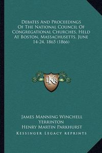 Cover image for Debates and Proceedings of the National Council of Congregational Churches, Held at Boston, Massachusetts, June 14-24, 1865 (1866)