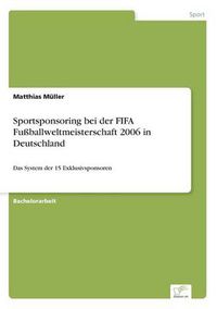 Cover image for Sportsponsoring bei der FIFA Fussballweltmeisterschaft 2006 in Deutschland: Das System der 15 Exklusivsponsoren