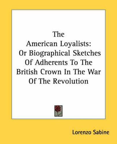 Cover image for The American Loyalists: Or Biographical Sketches of Adherents to the British Crown in the War of the Revolution