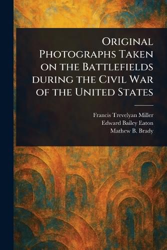 Cover image for Original Photographs Taken on the Battlefields During the Civil War of the United States