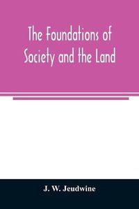 Cover image for The foundations of society and the land; a review of the social systems of the middle ages in Britain, their growth and their decay: with a special reference to land user, supplemented by some observations on the connection with modern conditions