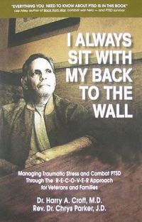 Cover image for I Always Sit with My Back to the Wall: Managing Traumatic Stress and Combat Ptsd Through the R-E-C-O-V-E-R Approach for Veterans and Families