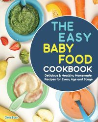 Cover image for The Easy Baby Food Cookbook: Delicious & Healthy Homemade Recipes for Every Age and Stage